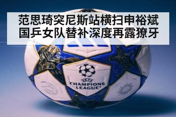 范思琦突尼斯站横扫申裕斌 国乒女队替补深度再露獠牙