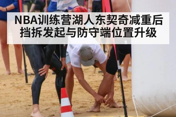 NBA训练营湖人东契奇减重后 挡拆发起与防守端位置升级