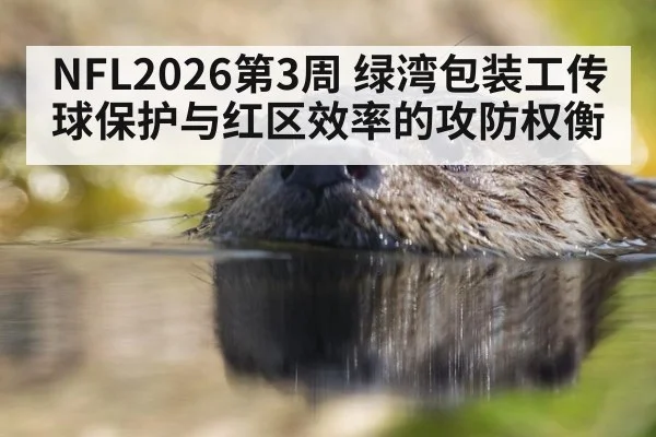 NFL2026第3周 绿湾包装工传球保护与红区效率的攻防权衡