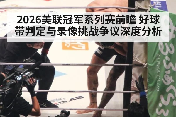 2026美联冠军系列赛前瞻 好球带判定与录像挑战争议深度分析