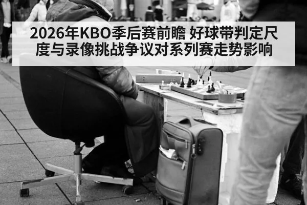 2026年KBO季后赛前瞻 好球带判定尺度与录像挑战争议对系列赛走势影响