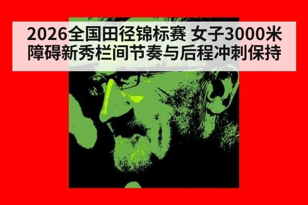 2026全国田径锦标赛 女子3000米障碍新秀栏间节奏与后程冲刺保持